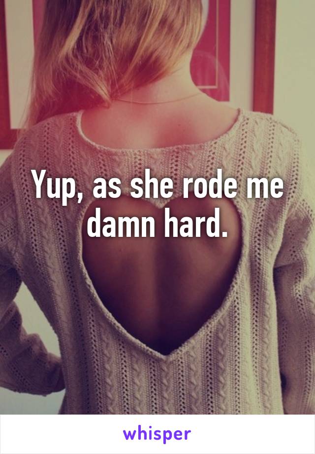 Yup, as she rode me damn hard.
