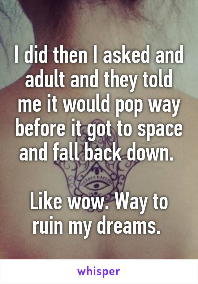 I did then I asked and adult and they told me it would pop way before it got to space and fall back down. 

Like wow. Way to ruin my dreams. 