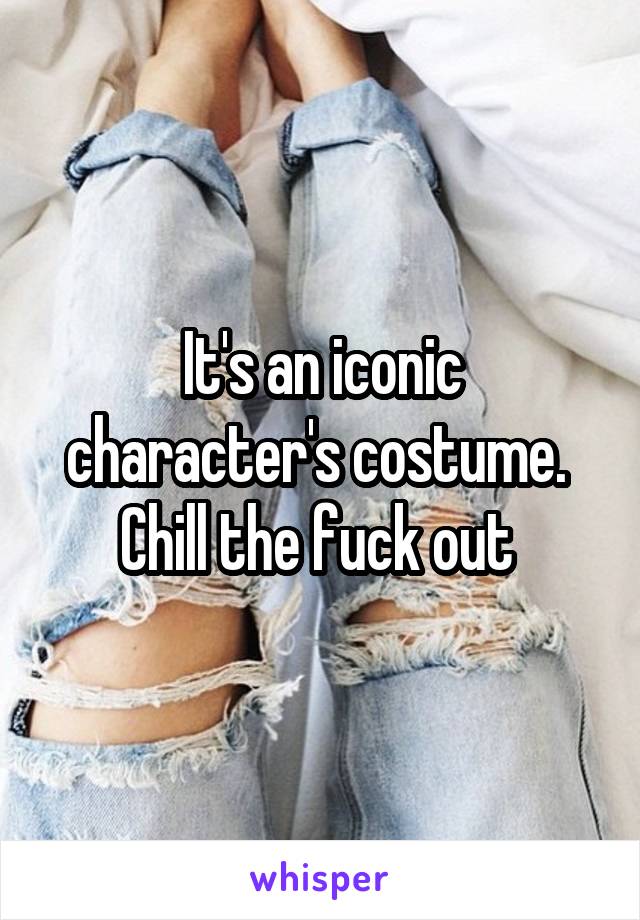 It's an iconic character's costume. 
Chill the fuck out 