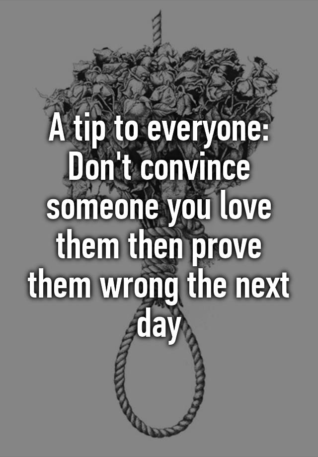 a-tip-to-everyone-don-t-convince-someone-you-love-them-then-prove-them