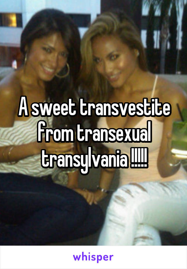 A sweet transvestite from transexual transylvania !!!!!