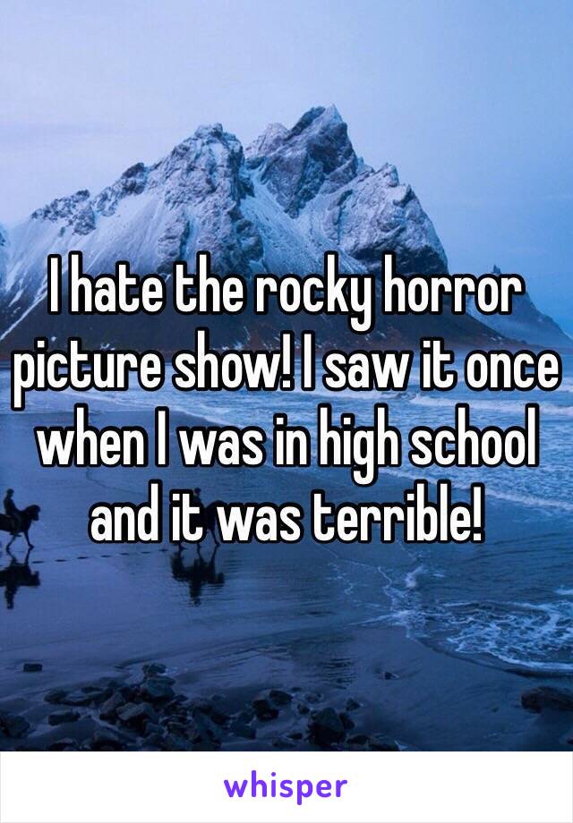 I hate the rocky horror picture show! I saw it once when I was in high school and it was terrible! 