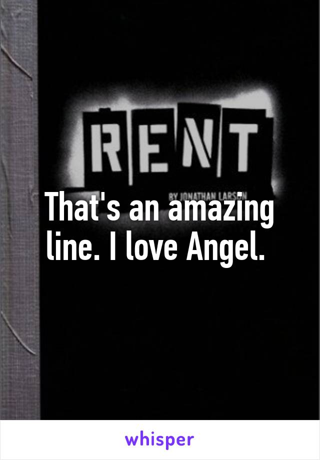 That's an amazing line. I love Angel. 