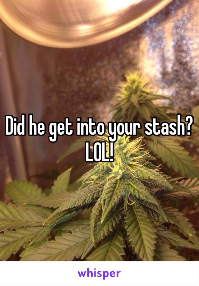 Did he get into your stash? LOL!