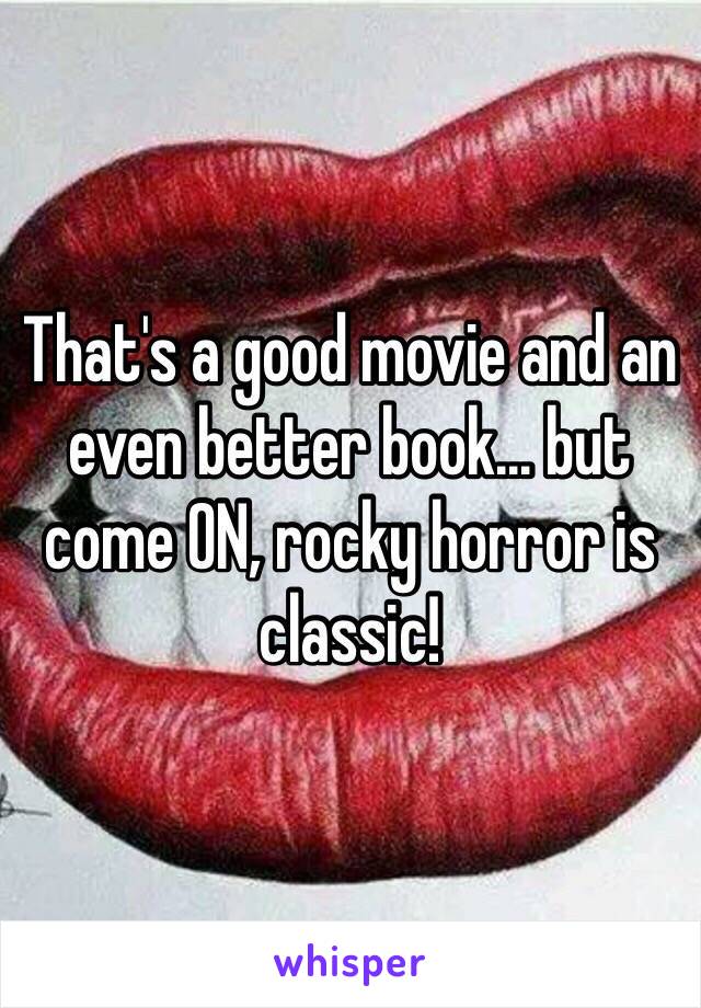 That's a good movie and an even better book... but come ON, rocky horror is classic!