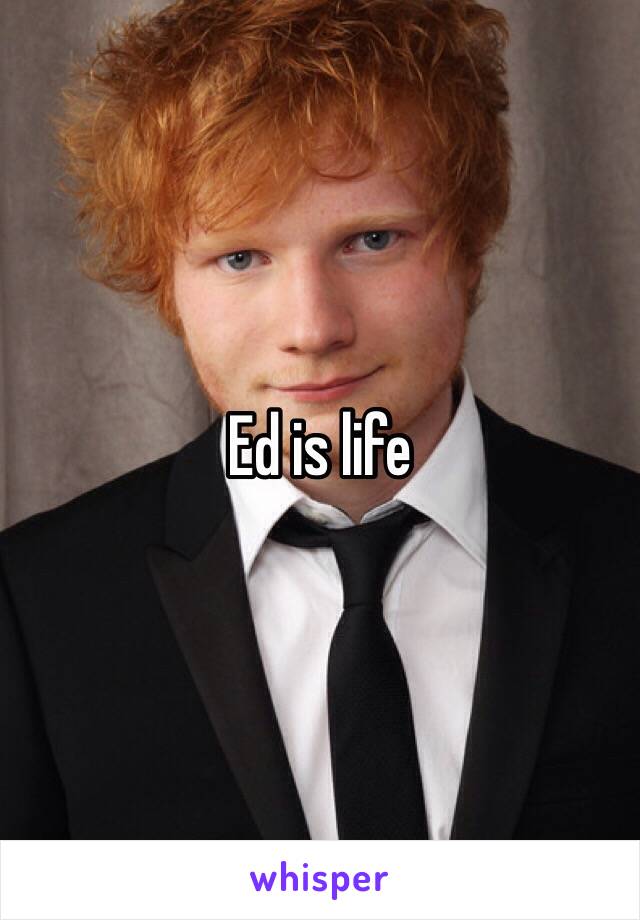 Ed is life