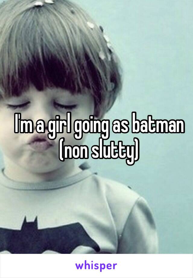 I'm a girl going as batman (non slutty)