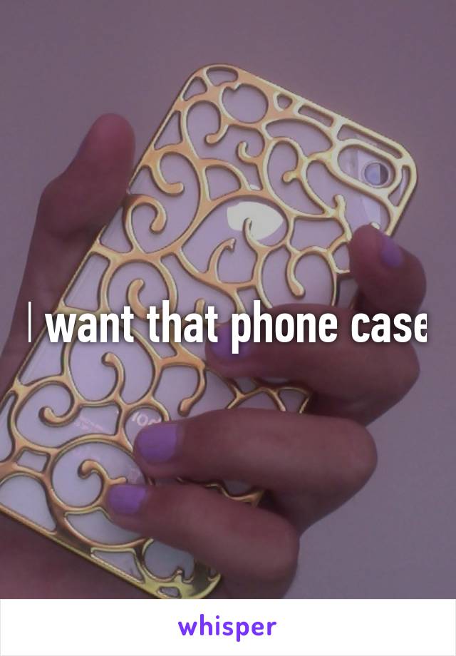 I want that phone case