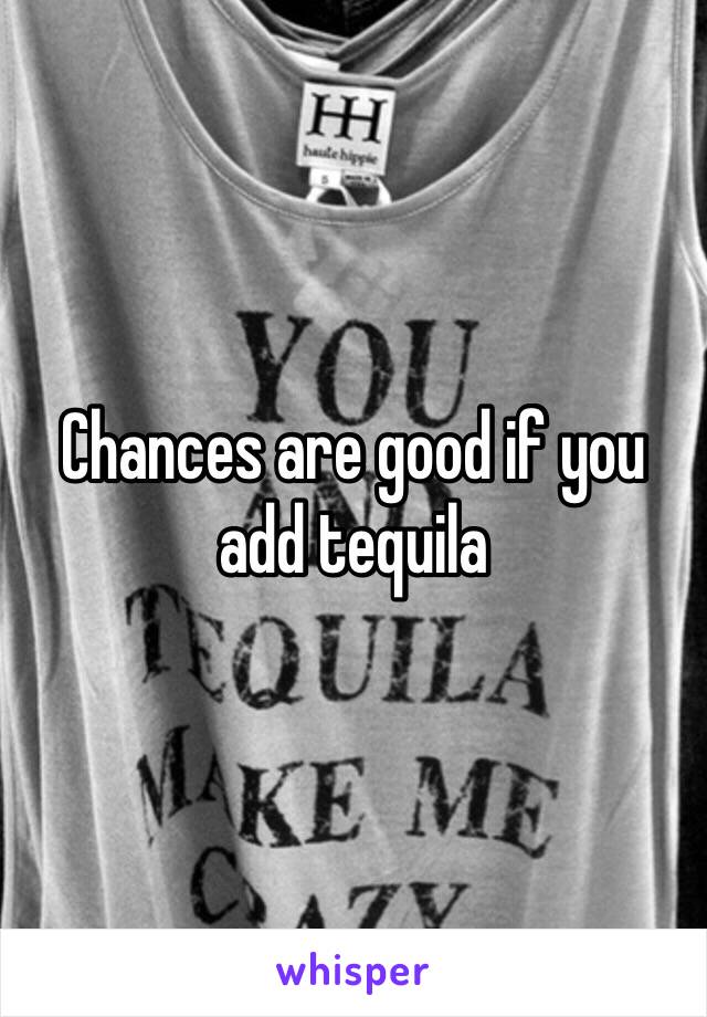 Chances are good if you add tequila 