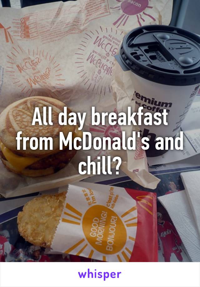 All day breakfast from McDonald's and chill?