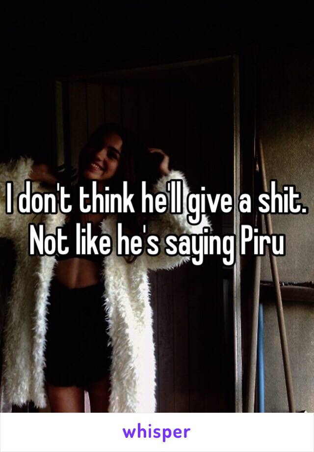 I don't think he'll give a shit. Not like he's saying Piru