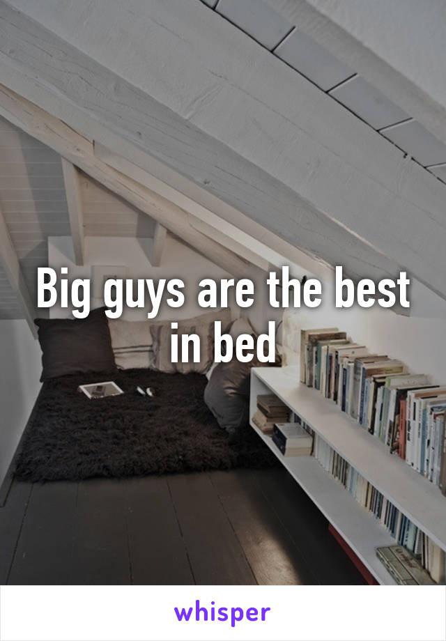 Big guys are the best in bed