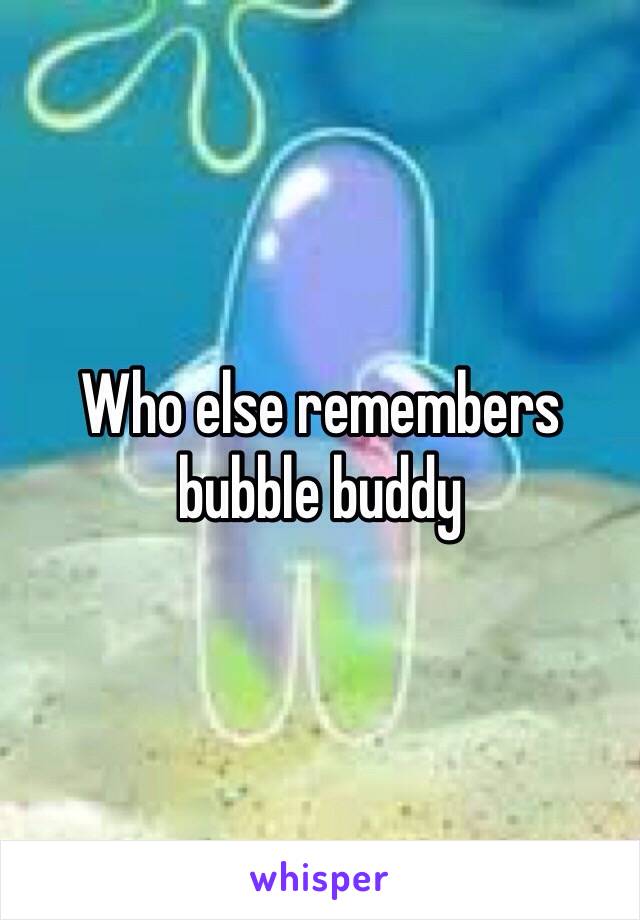 Who else remembers bubble buddy 