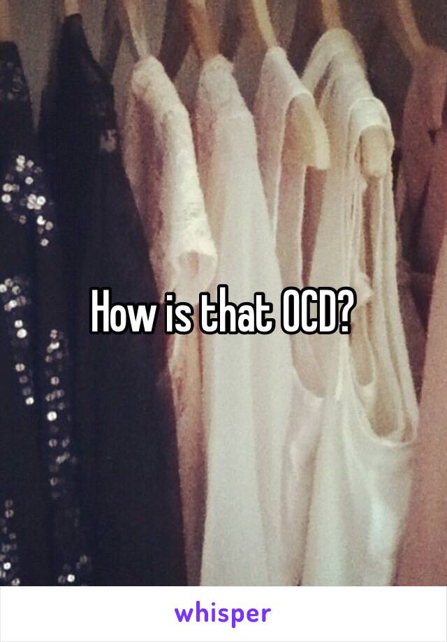 How is that OCD?