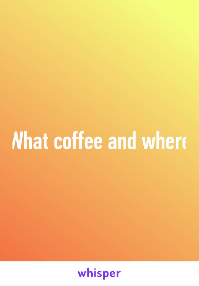 What coffee and where