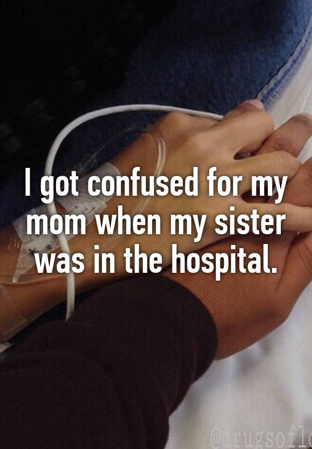 i-got-confused-for-my-mom-when-my-sister-was-in-the-hospital