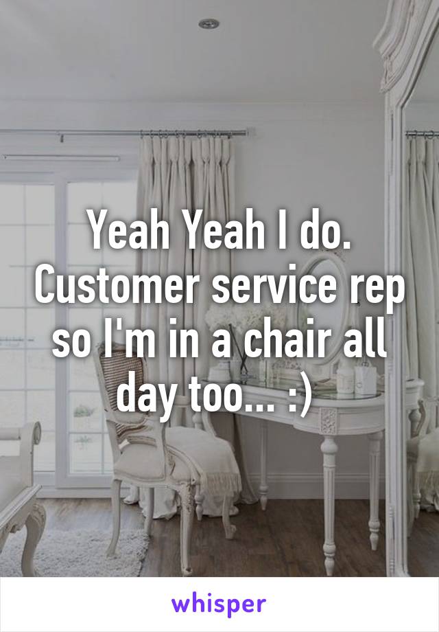 Yeah Yeah I do. Customer service rep so I'm in a chair all day too... :) 