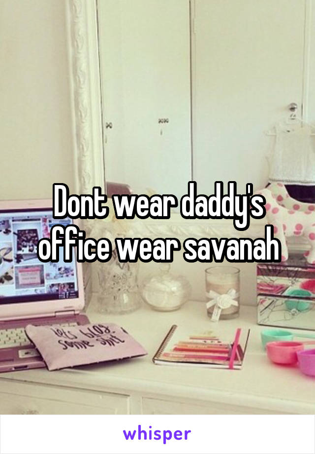 Dont wear daddy's office wear savanah