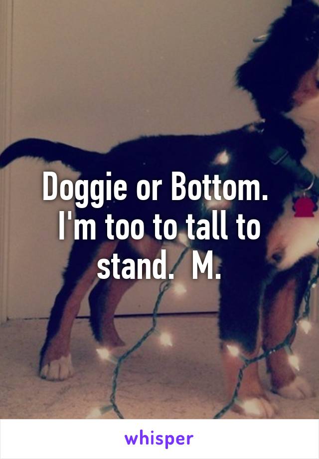 Doggie or Bottom.  I'm too to tall to stand.  M.