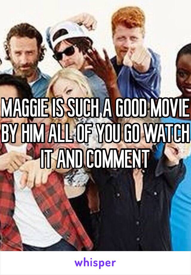 MAGGIE IS SUCH A GOOD MOVIE BY HIM ALL OF YOU GO WATCH IT AND COMMENT