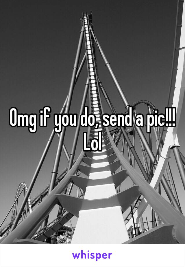 Omg if you do, send a pic!!! Lol