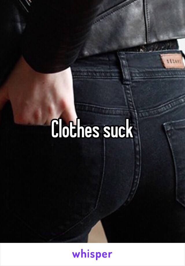 Clothes suck