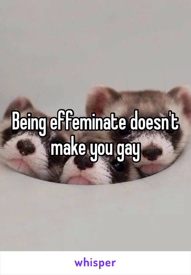 Being effeminate doesn't make you gay