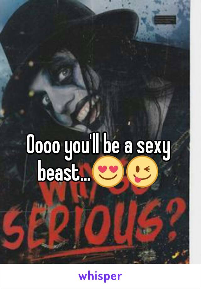 Oooo you'll be a sexy beast...😍😜 