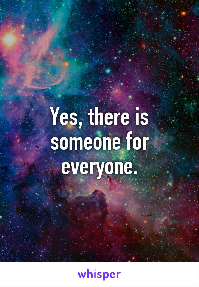 Yes, there is someone for everyone.