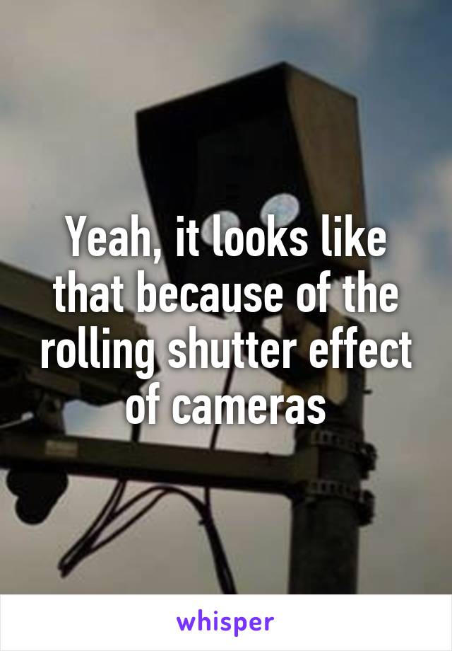 Yeah, it looks like that because of the rolling shutter effect of cameras