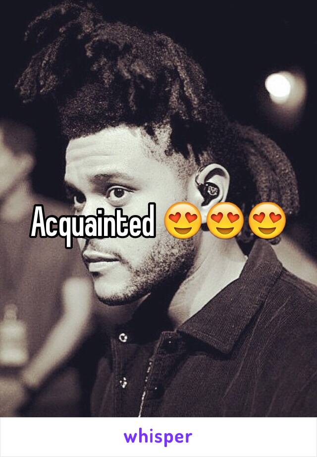 Acquainted 😍😍😍