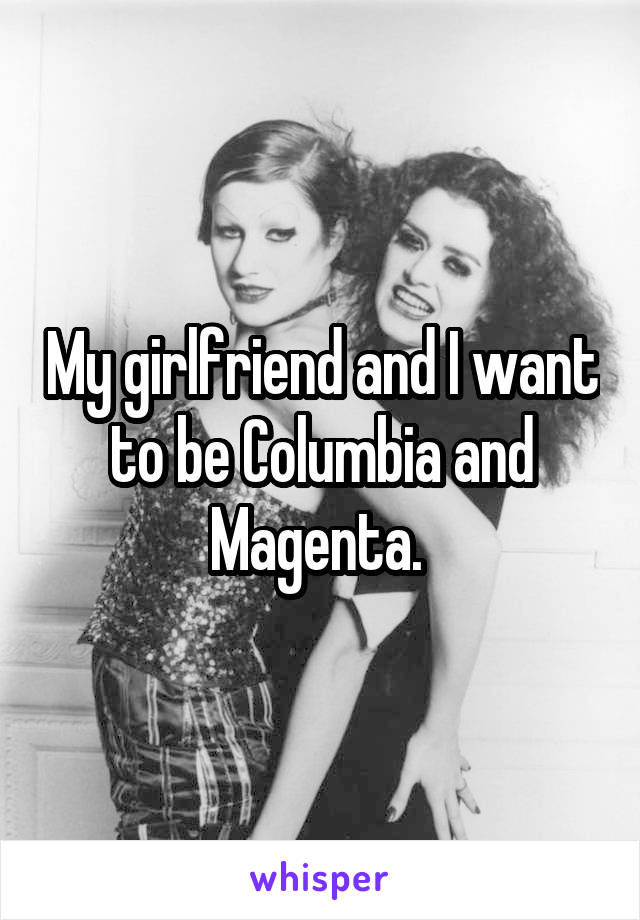 My girlfriend and I want to be Columbia and Magenta. 