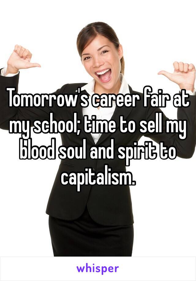 Tomorrow's career fair at my school; time to sell my blood soul and spirit to capitalism. 