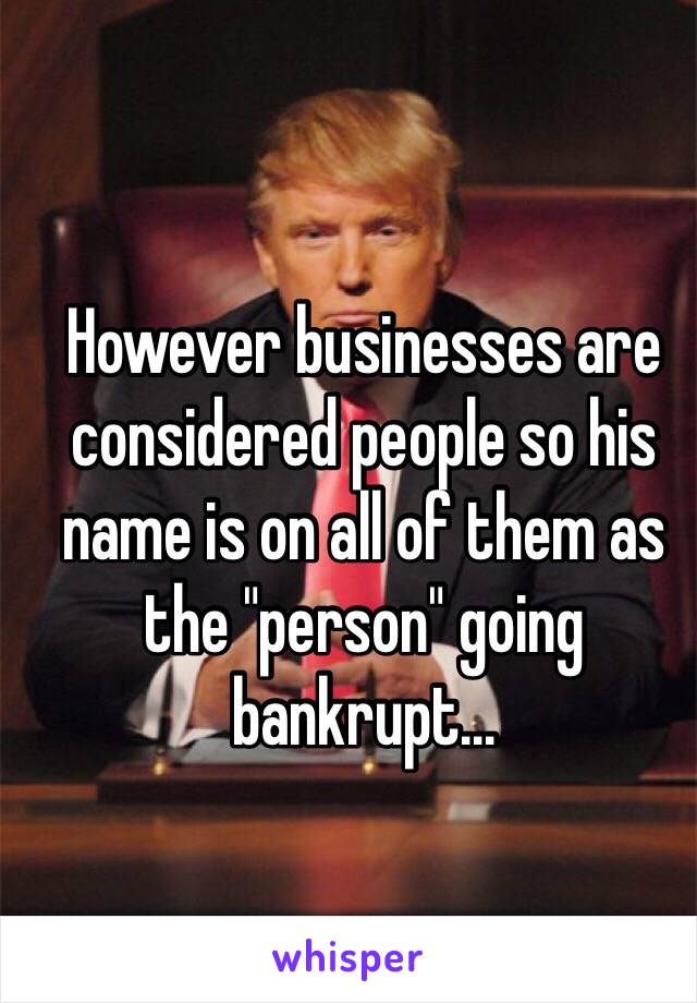 However businesses are considered people so his name is on all of them as the "person" going bankrupt...