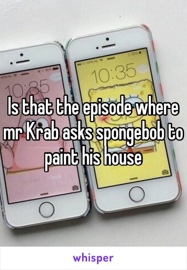 Is that the episode where mr Krab asks spongebob to paint his house