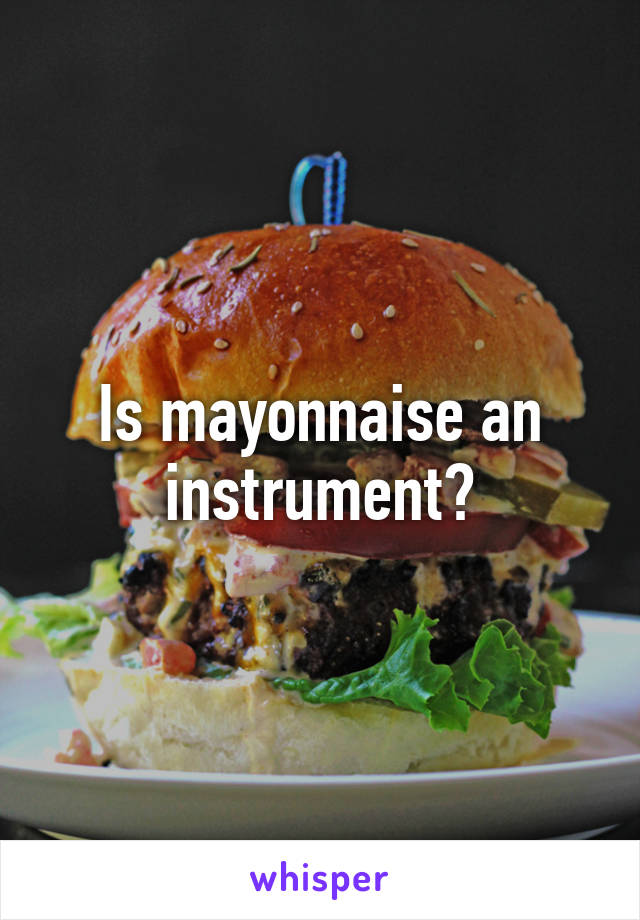 Is mayonnaise an instrument?