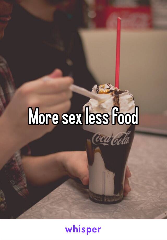 More sex less food