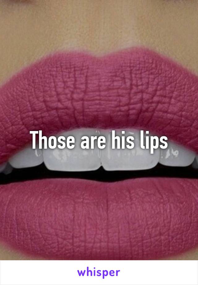 Those are his lips