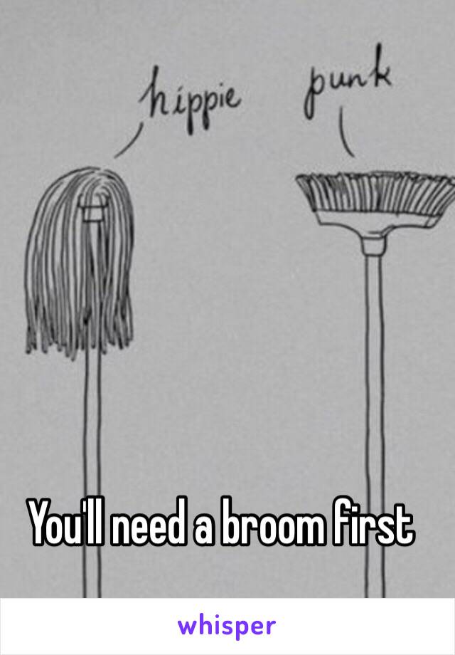 You'll need a broom first 