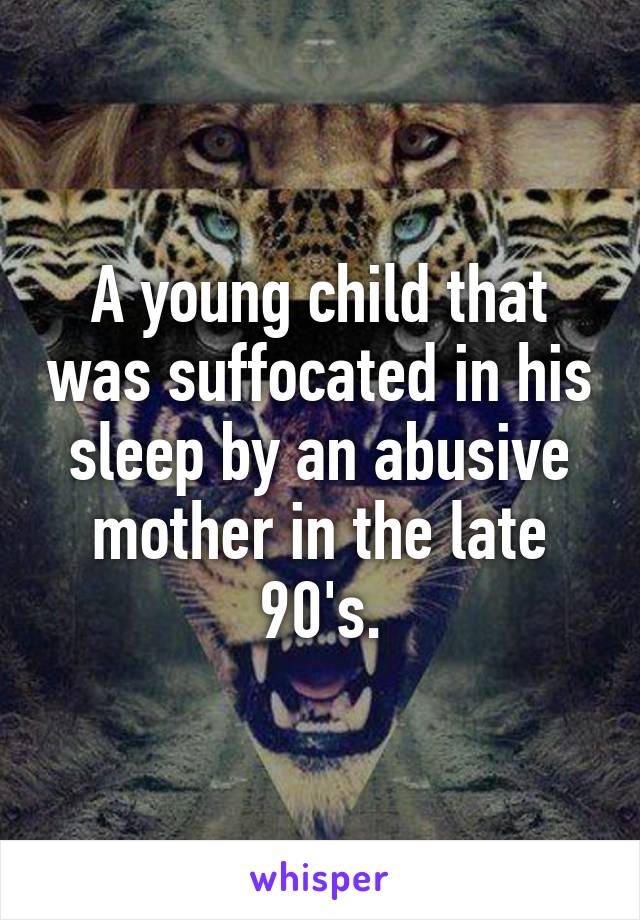 A young child that was suffocated in his sleep by an abusive mother in the late 90's.