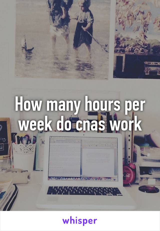 How many hours per week do cnas work