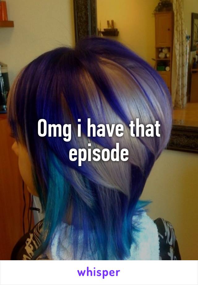 Omg i have that episode