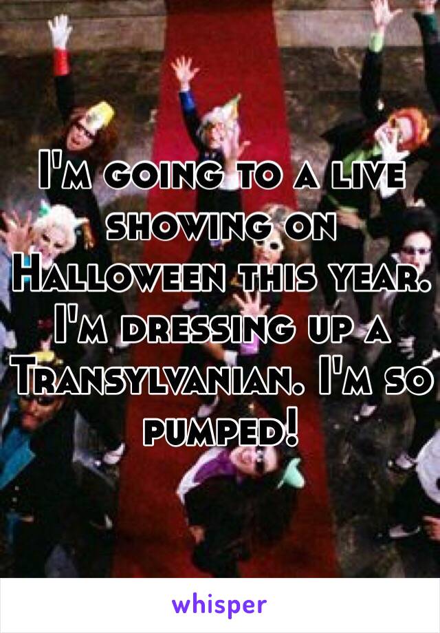 I'm going to a live showing on Halloween this year. I'm dressing up a Transylvanian. I'm so pumped! 