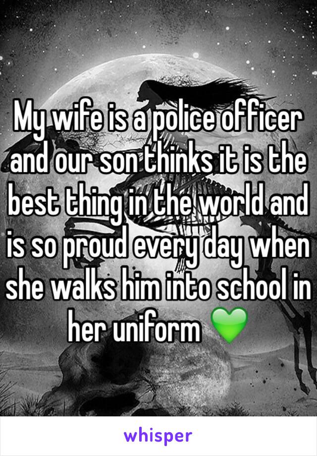 My wife is a police officer and our son thinks it is the best thing in the world and is so proud every day when she walks him into school in her uniform 💚