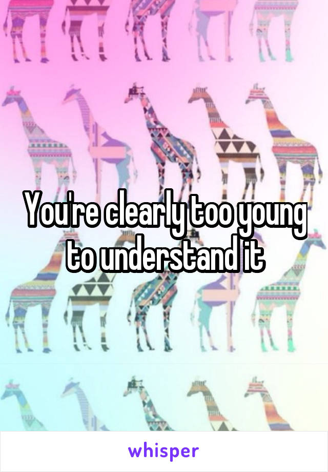 You're clearly too young to understand it