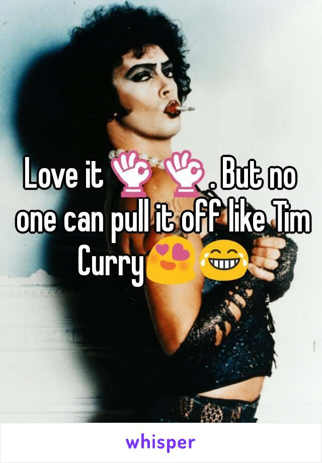 Love it👌👌. But no one can pull it off like Tim Curry😍😂