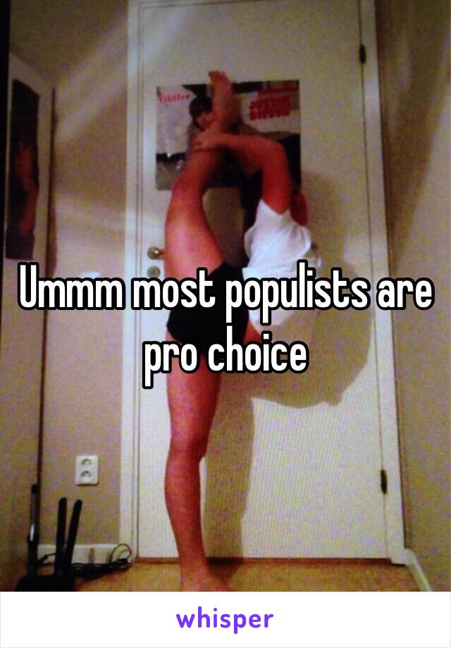 Ummm most populists are pro choice