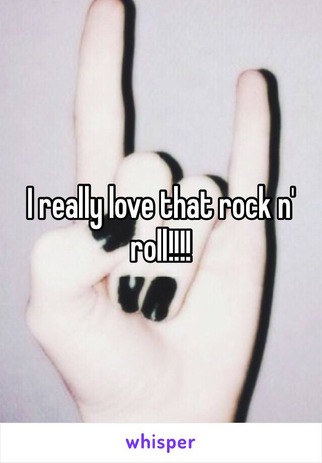 I really love that rock n' roll!!!!