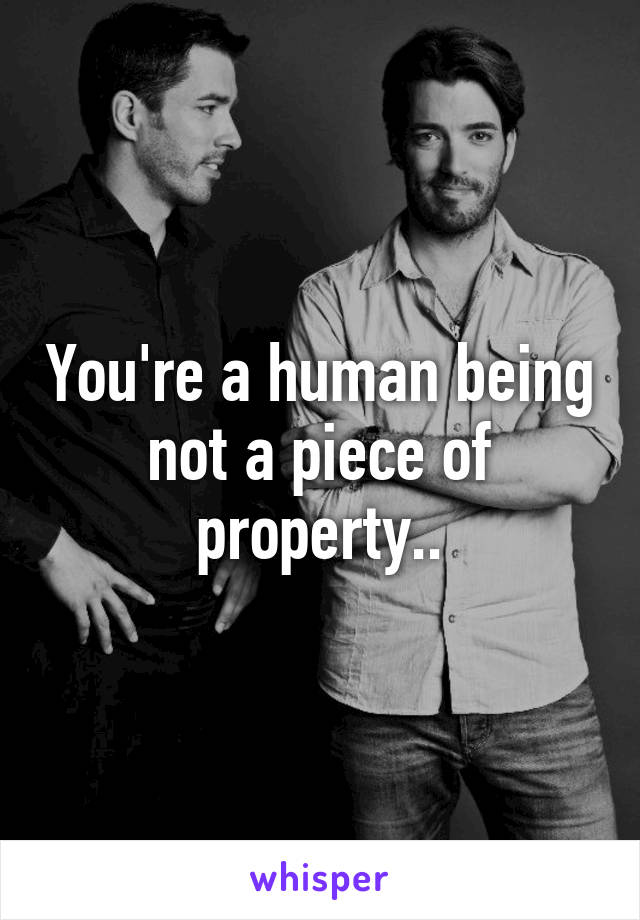 You're a human being not a piece of property..