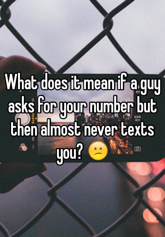 what-does-it-mean-if-a-guy-asks-for-your-number-but-then-almost-never